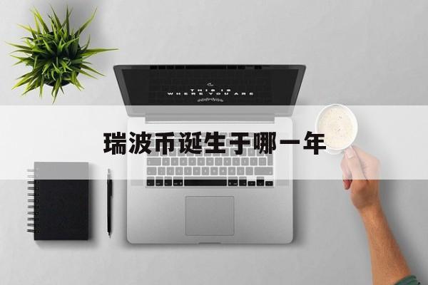 瑞波币诞生于哪一年(瑞波币是哪年发行哪年上市的)