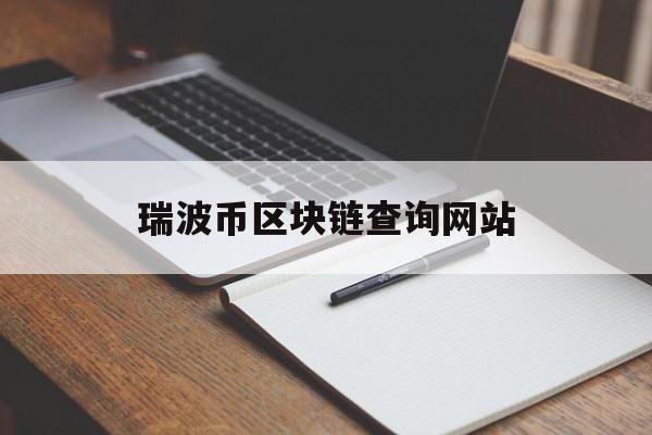 瑞波币区块链查询网站(瑞波币区块链浏览器查询)