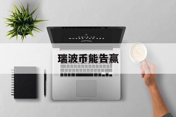 瑞波币能告赢(瑞波币官司会赢吗)