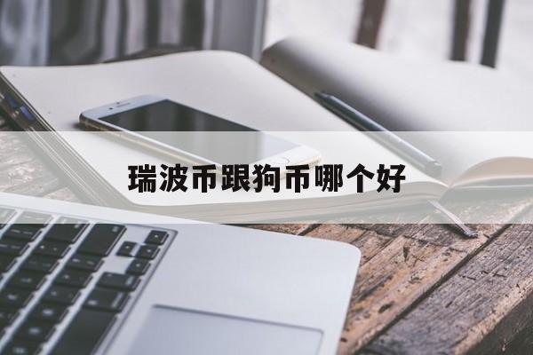 瑞波币跟狗币哪个好(瑞波币跟狗币哪个好一点)